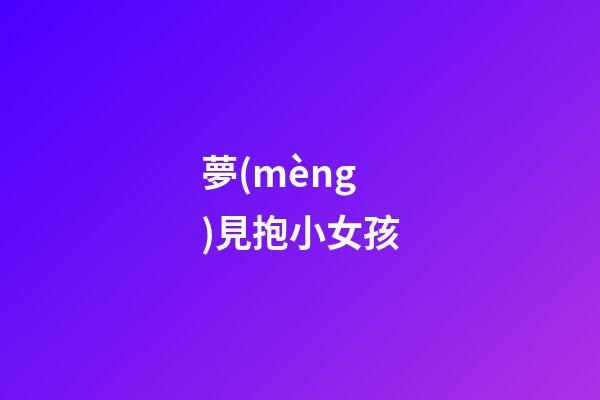 夢(mèng)見抱小女孩