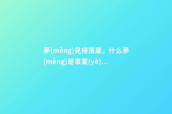 夢(mèng)見掃落葉，什么夢(mèng)是事業(yè)成功的好預(yù)兆