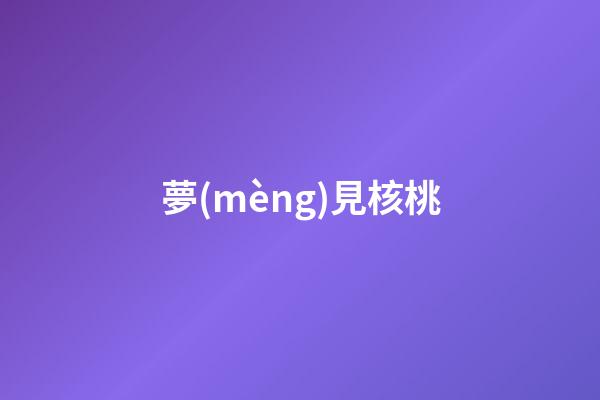 夢(mèng)見核桃
