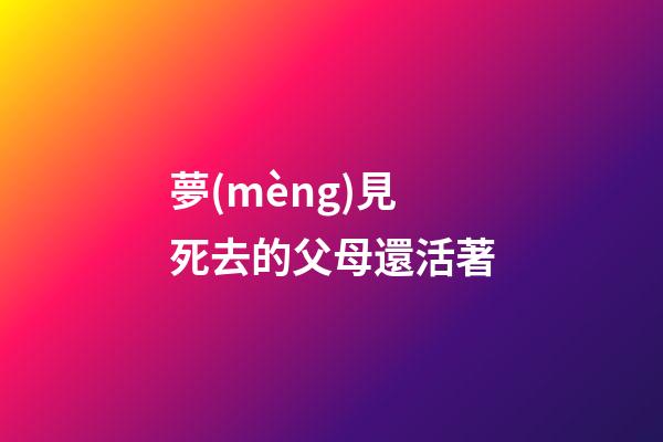 夢(mèng)見死去的父母還活著