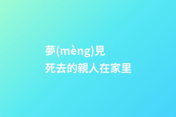 夢(mèng)見死去的親人在家里