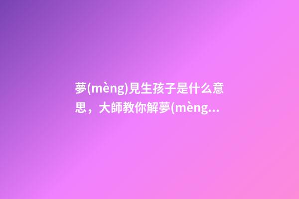 夢(mèng)見生孩子是什么意思，大師教你解夢(mèng)