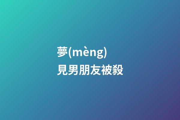 夢(mèng)見男朋友被殺