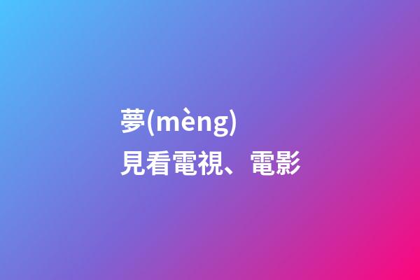夢(mèng)見看電視、電影