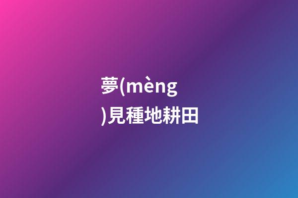 夢(mèng)見種地耕田