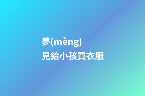 夢(mèng)見給小孩買衣服