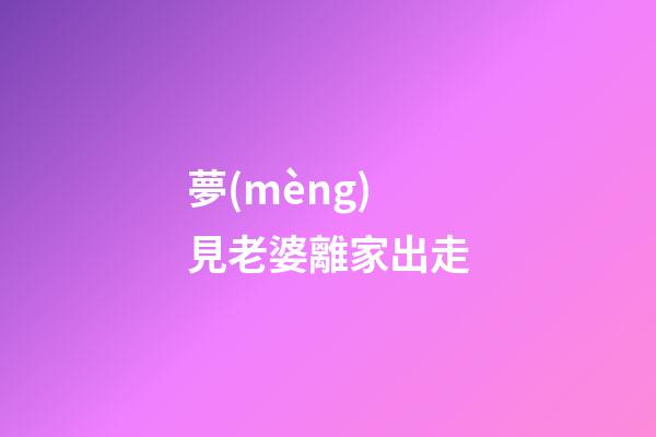 夢(mèng)見老婆離家出走