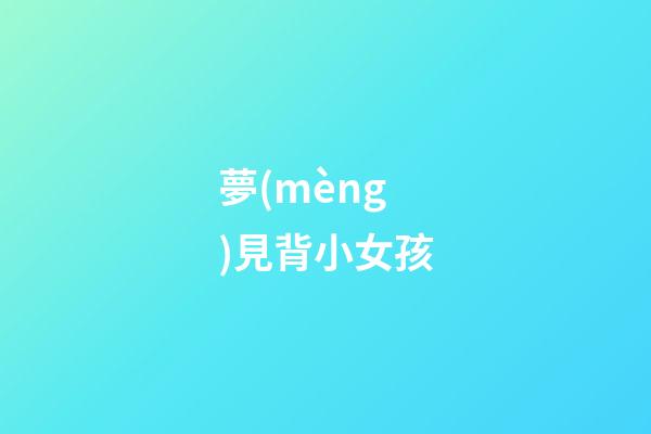 夢(mèng)見背小女孩