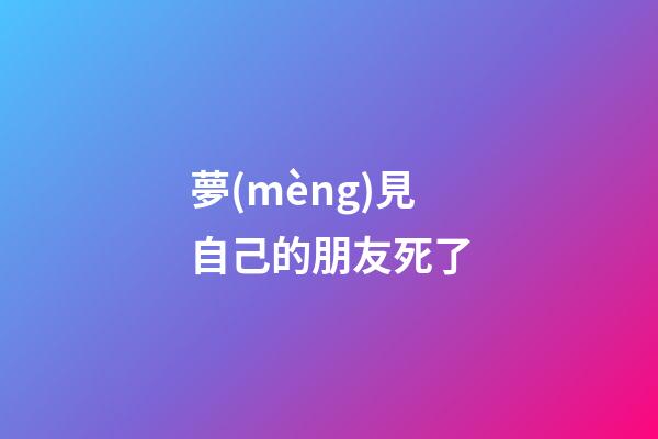 夢(mèng)見自己的朋友死了