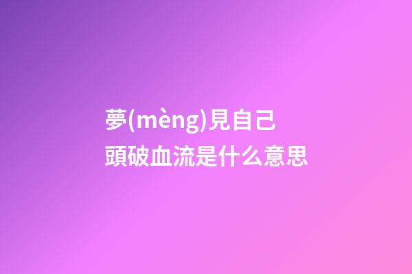 夢(mèng)見自己頭破血流是什么意思