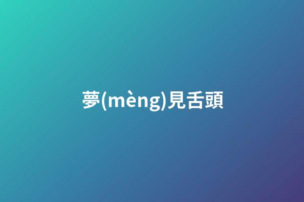 夢(mèng)見舌頭