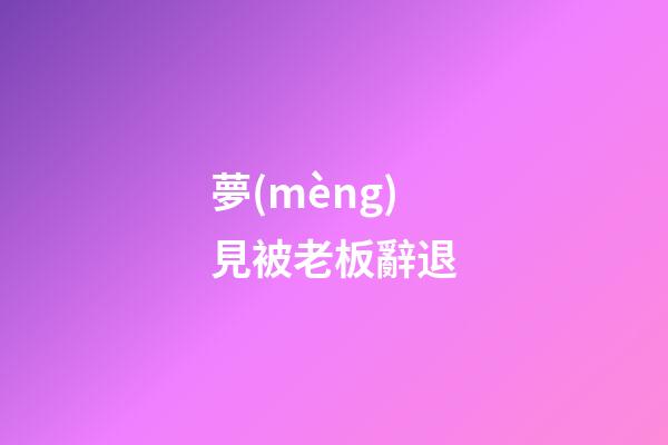 夢(mèng)見被老板辭退