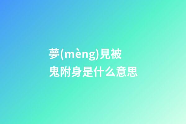 夢(mèng)見被鬼附身是什么意思