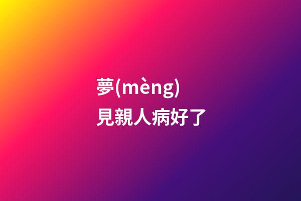 夢(mèng)見親人病好了