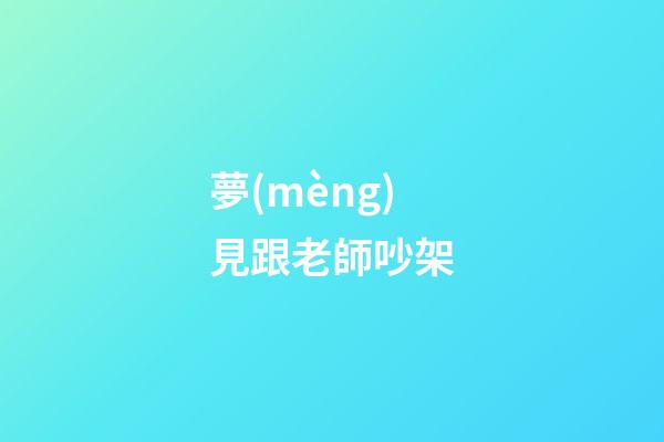 夢(mèng)見跟老師吵架