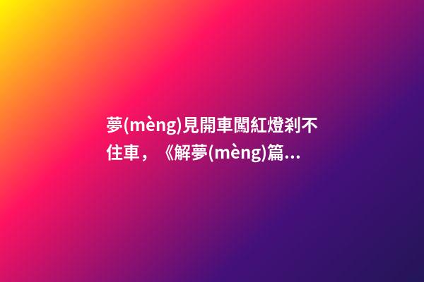 夢(mèng)見開車闖紅燈剎不住車，《解夢(mèng)篇》關(guān)于日常禁忌與夢(mèng)境-第1張-觀點(diǎn)-玄機(jī)派