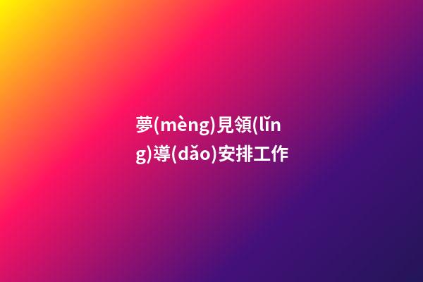 夢(mèng)見領(lǐng)導(dǎo)安排工作