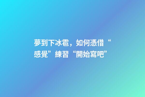 夢到下冰雹，如何憑借“感覺”練習“開始寫吧”-第1張-觀點-玄機派