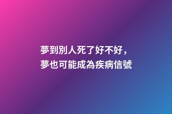 夢到別人死了好不好，夢也可能成為疾病信號-第1張-觀點-玄機派