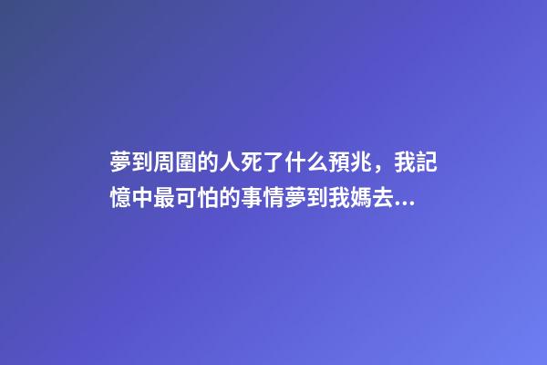 夢到周圍的人死了什么預兆，我記憶中最可怕的事情夢到我媽去世了-第1張-觀點-玄機派