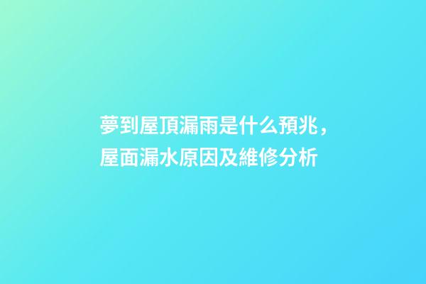 夢到屋頂漏雨是什么預兆，屋面(屋頂)漏水原因及維修分析-第1張-觀點-玄機派