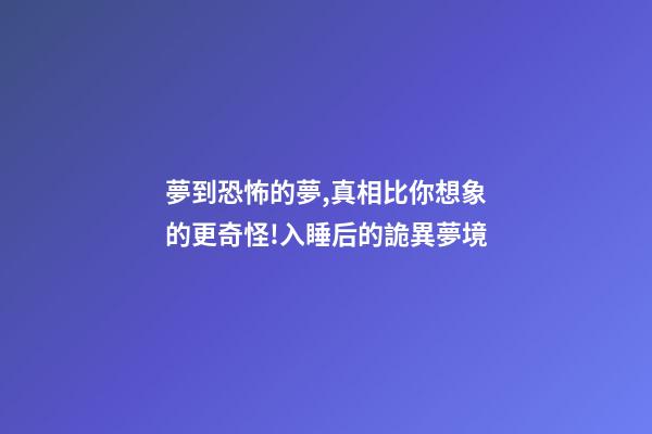 夢到恐怖的夢,真相比你想象的更奇怪!入睡后的詭異夢境-第1張-觀點-玄機派