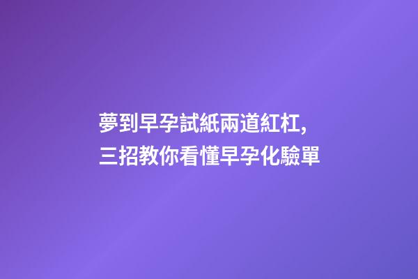 夢到早孕試紙兩道紅杠,三招教你看懂早孕化驗單-第1張-觀點-玄機派