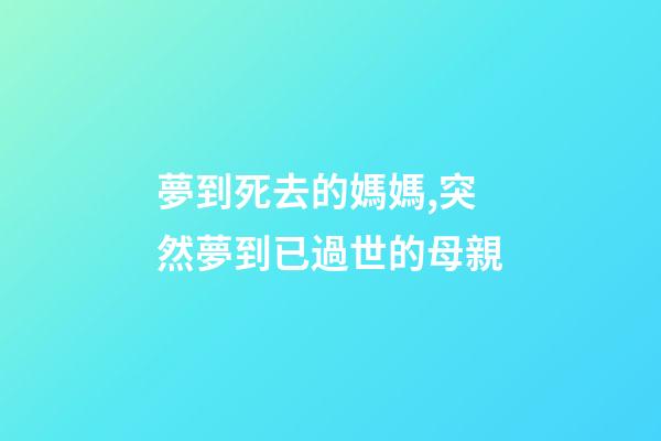 夢到死去的媽媽,突然夢到已過世的母親-第1張-觀點-玄機派