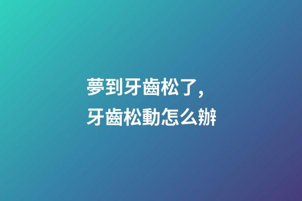 夢到牙齒松了,牙齒松動怎么辦-第1張-觀點-玄機派