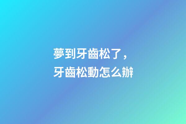 夢到牙齒松了，牙齒松動怎么辦-第1張-觀點-玄機派