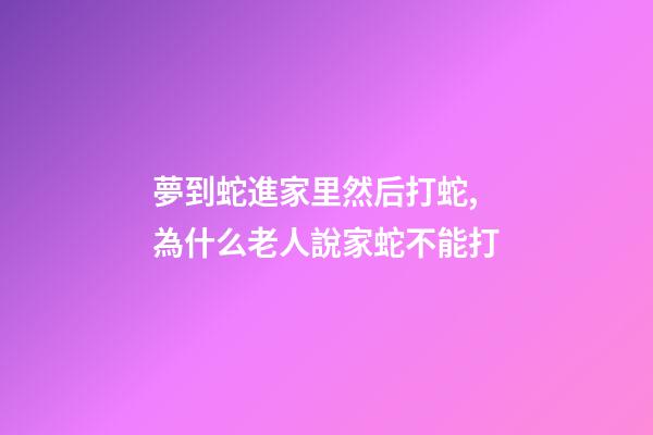 夢到蛇進家里然后打蛇,為什么老人說家蛇不能打-第1張-觀點-玄機派