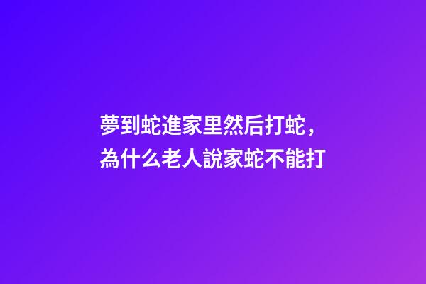 夢到蛇進家里然后打蛇，為什么老人說家蛇不能打-第1張-觀點-玄機派