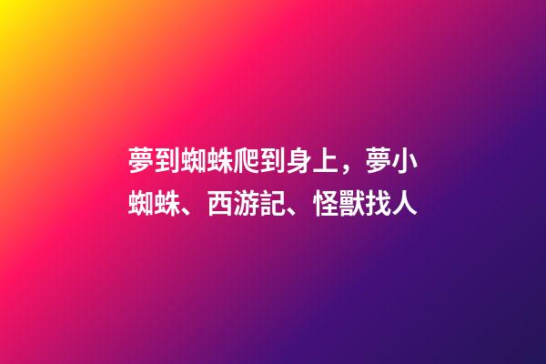 夢到蜘蛛爬到身上，夢小蜘蛛、西游記、怪獸找人(19)-第1張-觀點-玄機派