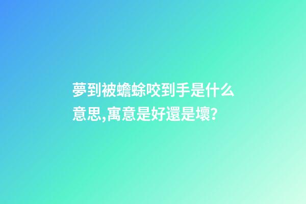 夢到被蟾蜍咬到手是什么意思,寓意是好還是壞？