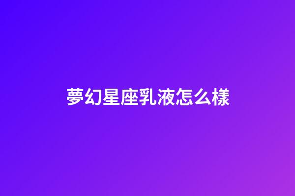 夢幻星座乳液怎么樣-第1張-星座運勢-玄機派
