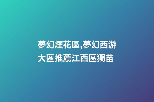 夢幻煙花區,夢幻西游大區推薦江西區獨苗-第1張-觀點-玄機派