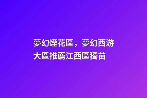 夢幻煙花區，夢幻西游大區推薦江西區獨苗-第1張-觀點-玄機派