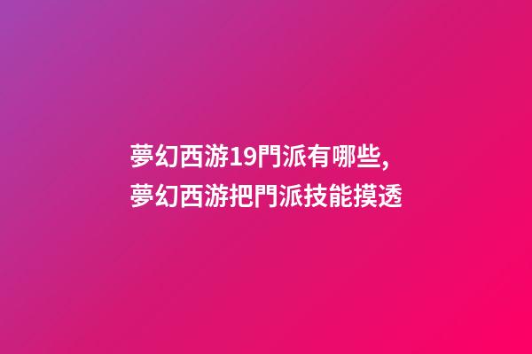 夢幻西游19門派有哪些,夢幻西游把門派技能摸透-第1張-觀點-玄機派