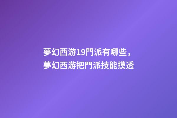 夢幻西游19門派有哪些，夢幻西游把門派技能摸透-第1張-觀點-玄機派