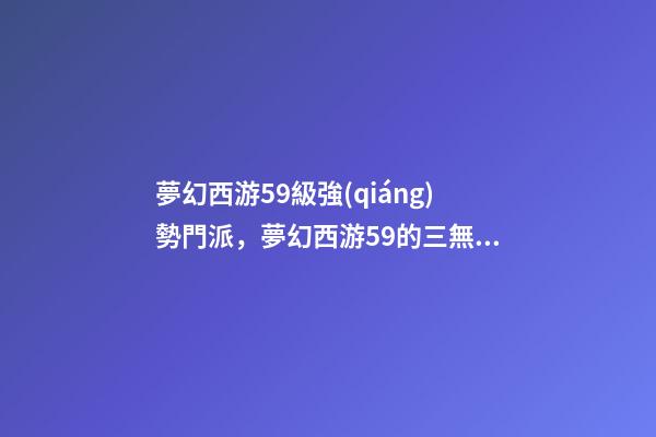 夢幻西游59級強(qiáng)勢門派，夢幻西游59的三無小號帶了三只服戰(zhàn)核武召喚獸-第1張-觀點(diǎn)-玄機(jī)派