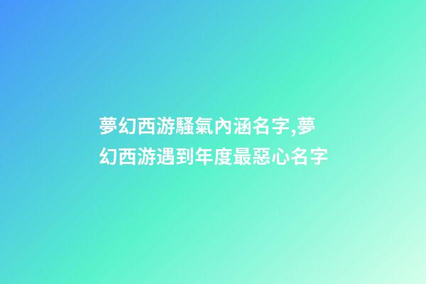 夢幻西游騷氣內涵名字,夢幻西游遇到年度最惡心名字-第1張-觀點-玄機派