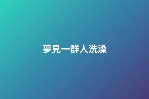夢見一群人洗澡