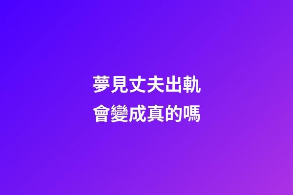 夢見丈夫出軌會變成真的嗎