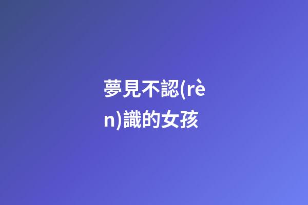 夢見不認(rèn)識的女孩