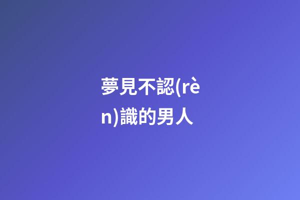 夢見不認(rèn)識的男人