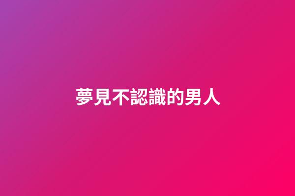 夢見不認識的男人