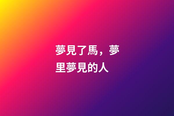 夢見了馬，夢里夢見的人-第1張-觀點(diǎn)-玄機(jī)派