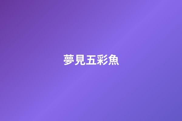 夢見五彩魚