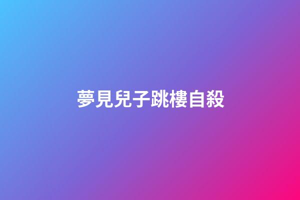 夢見兒子跳樓自殺