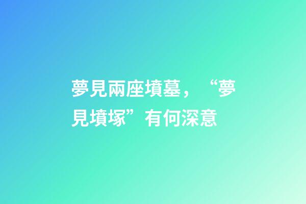 夢見兩座墳墓，“夢見墳塚”有何深意-第1張-觀點-玄機派